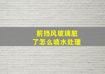 前挡风玻璃脏了怎么喷水处理