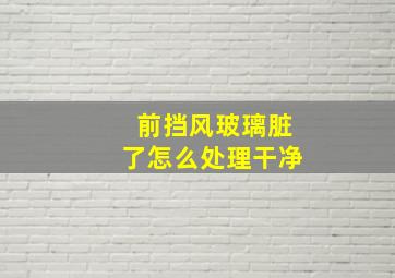 前挡风玻璃脏了怎么处理干净