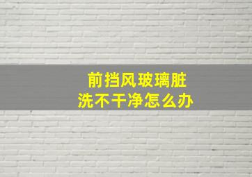 前挡风玻璃脏洗不干净怎么办