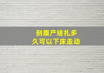 剖腹产结扎多久可以下床走动