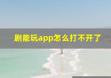 剧能玩app怎么打不开了