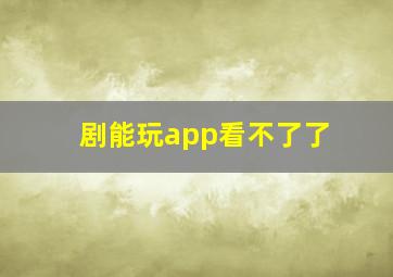 剧能玩app看不了了