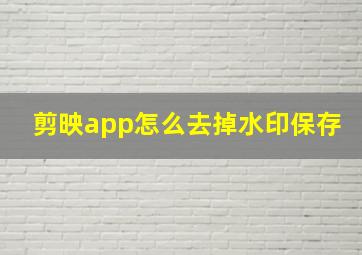 剪映app怎么去掉水印保存