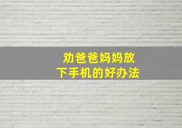 劝爸爸妈妈放下手机的好办法