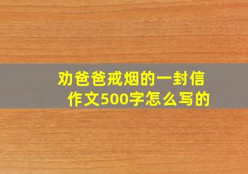 劝爸爸戒烟的一封信作文500字怎么写的