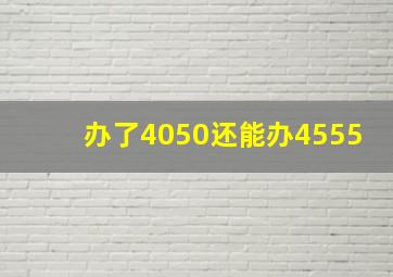 办了4050还能办4555