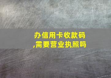 办信用卡收款码,需要营业执照吗