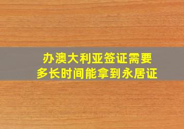 办澳大利亚签证需要多长时间能拿到永居证