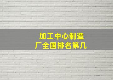 加工中心制造厂全国排名第几