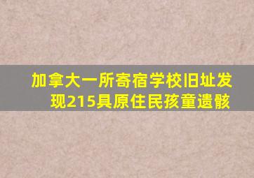 加拿大一所寄宿学校旧址发现215具原住民孩童遗骸