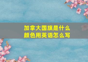 加拿大国旗是什么颜色用英语怎么写