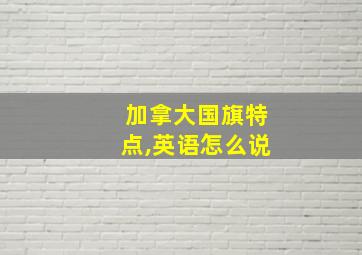 加拿大国旗特点,英语怎么说