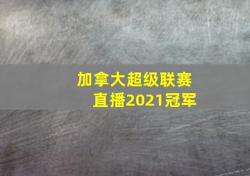 加拿大超级联赛直播2021冠军