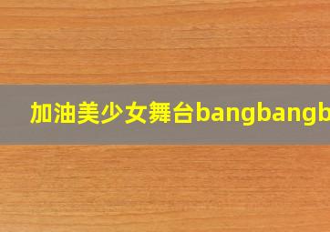 加油美少女舞台bangbangbang