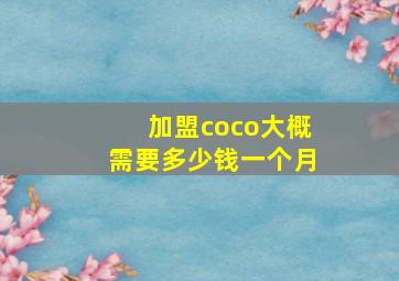 加盟coco大概需要多少钱一个月