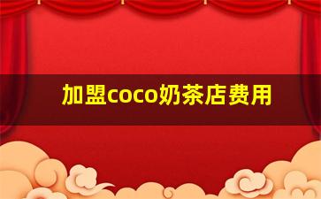 加盟coco奶茶店费用