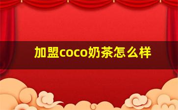 加盟coco奶茶怎么样