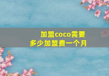 加盟coco需要多少加盟费一个月