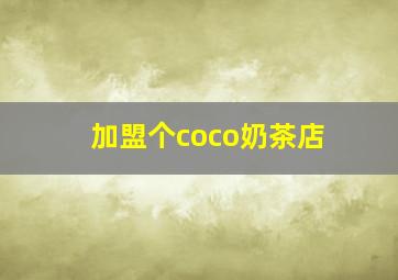 加盟个coco奶茶店