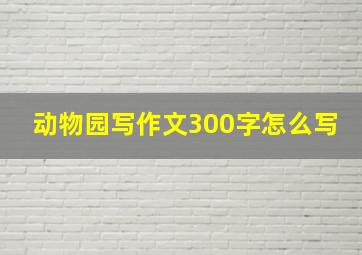 动物园写作文300字怎么写