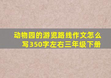 动物园的游览路线作文怎么写350字左右三年级下册