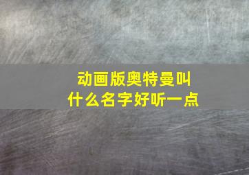 动画版奥特曼叫什么名字好听一点