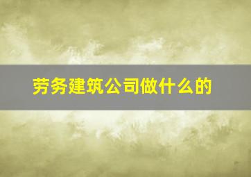 劳务建筑公司做什么的