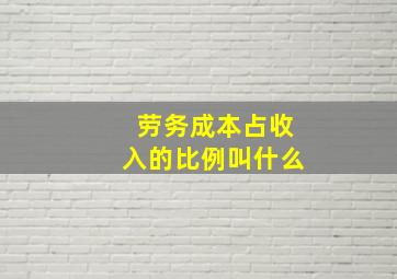 劳务成本占收入的比例叫什么