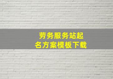 劳务服务站起名方案模板下载