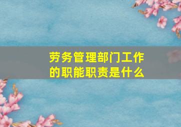 劳务管理部门工作的职能职责是什么