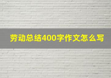 劳动总结400字作文怎么写