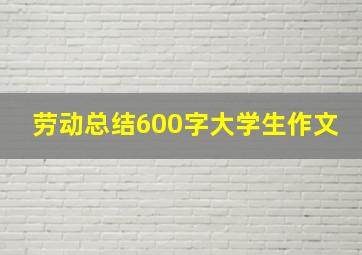 劳动总结600字大学生作文