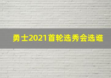 勇士2021首轮选秀会选谁