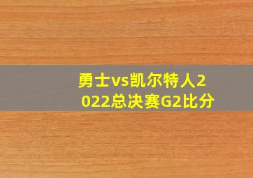 勇士vs凯尔特人2022总决赛G2比分