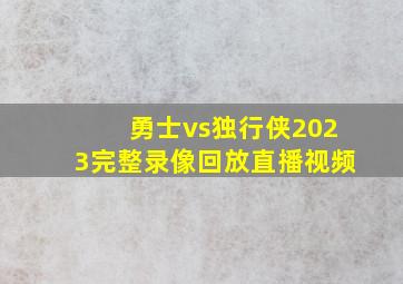 勇士vs独行侠2023完整录像回放直播视频