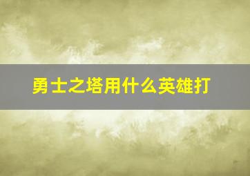 勇士之塔用什么英雄打