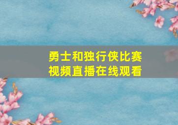 勇士和独行侠比赛视频直播在线观看