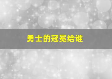 勇士的冠冕给谁