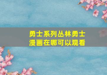 勇士系列丛林勇士漫画在哪可以观看