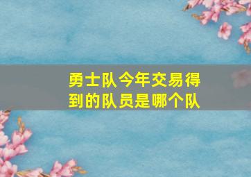 勇士队今年交易得到的队员是哪个队