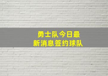 勇士队今日最新消息签约球队