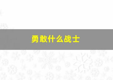 勇敢什么战士