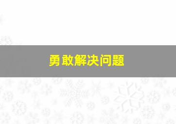 勇敢解决问题