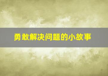 勇敢解决问题的小故事