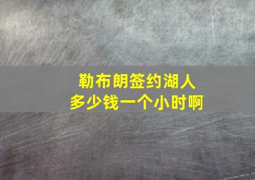 勒布朗签约湖人多少钱一个小时啊