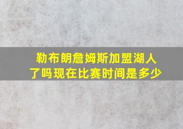 勒布朗詹姆斯加盟湖人了吗现在比赛时间是多少