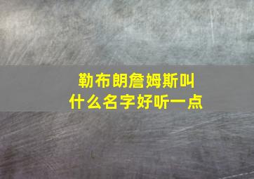 勒布朗詹姆斯叫什么名字好听一点