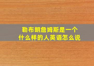 勒布朗詹姆斯是一个什么样的人英语怎么说