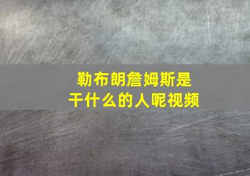 勒布朗詹姆斯是干什么的人呢视频