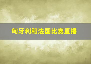 匈牙利和法国比赛直播